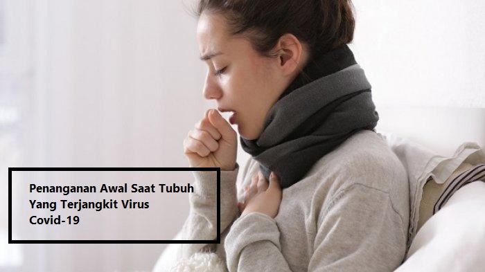 Penanganan Awal Saat Tubuh Yang Terjangkit Virus Covid-19